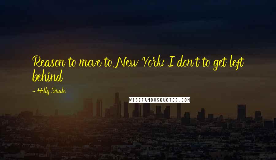 Holly Smale quotes: Reason to move to New York: I don't to get left behind