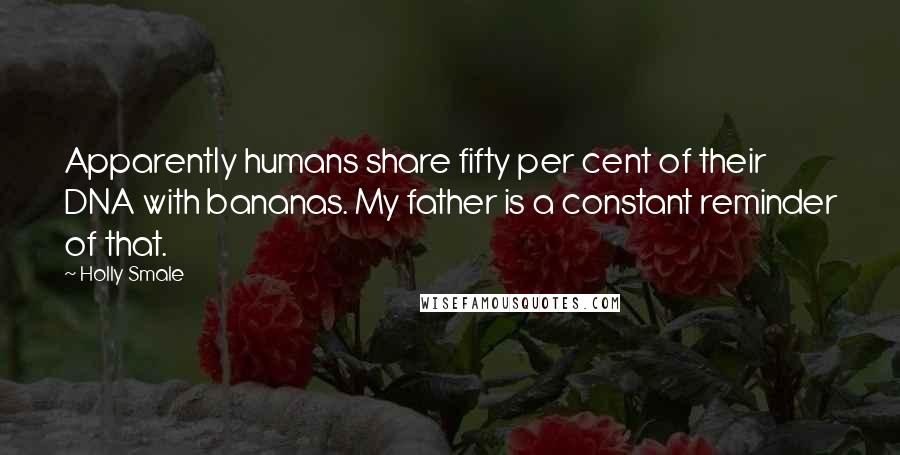 Holly Smale quotes: Apparently humans share fifty per cent of their DNA with bananas. My father is a constant reminder of that.