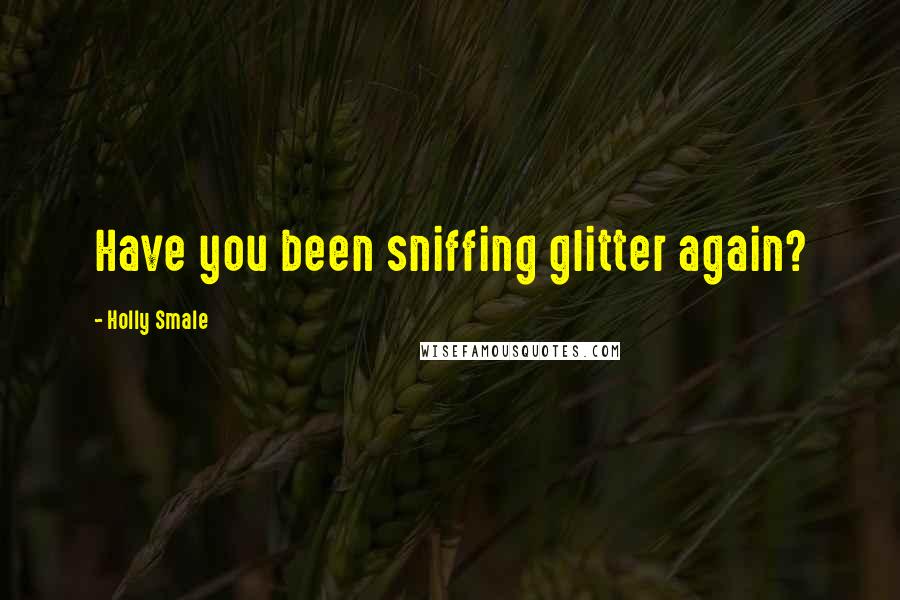 Holly Smale quotes: Have you been sniffing glitter again?