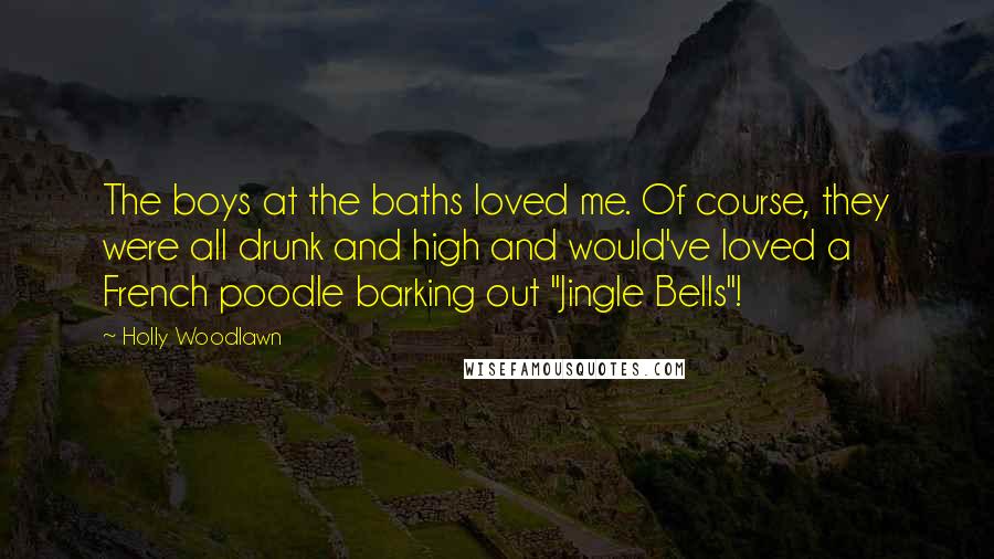 Holly Woodlawn quotes: The boys at the baths loved me. Of course, they were all drunk and high and would've loved a French poodle barking out "Jingle Bells"!