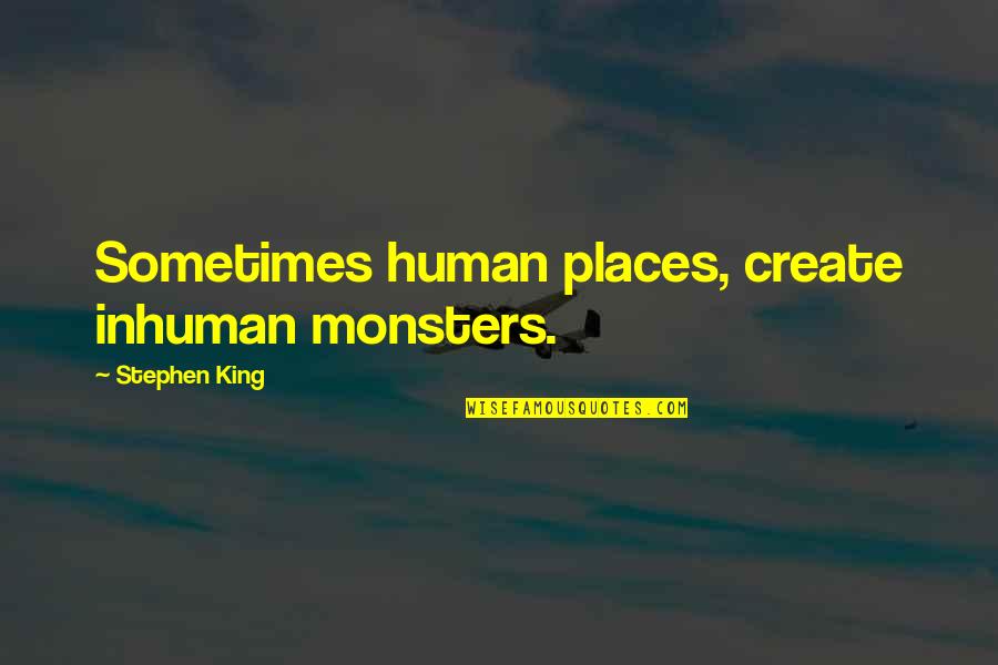 Hollyce Weber Quotes By Stephen King: Sometimes human places, create inhuman monsters. Hollyce Weber Quotes By Stephen King: Sometimes human places, create inhuman monsters.