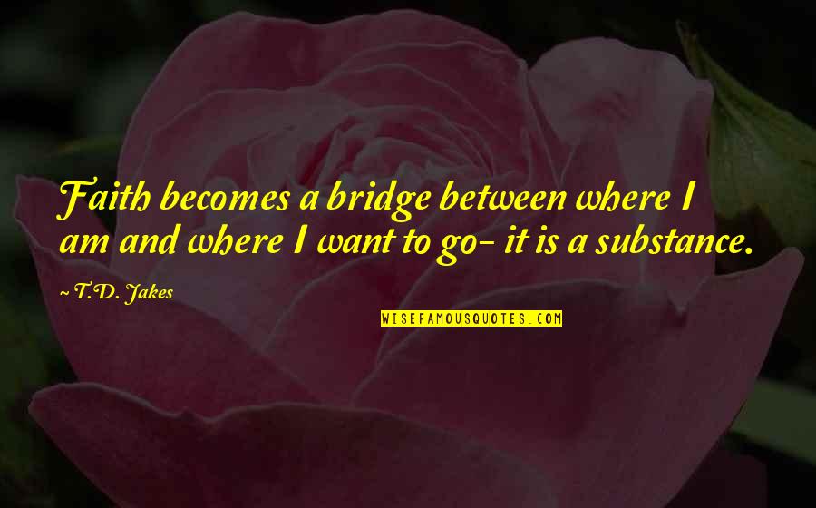 Hollye Jacobs Quotes By T.D. Jakes: Faith becomes a bridge between where I am