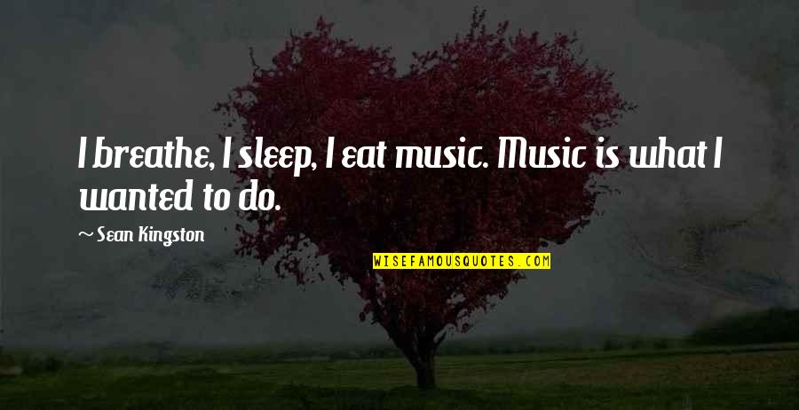 Hollygate Cactus Quotes By Sean Kingston: I breathe, I sleep, I eat music. Music