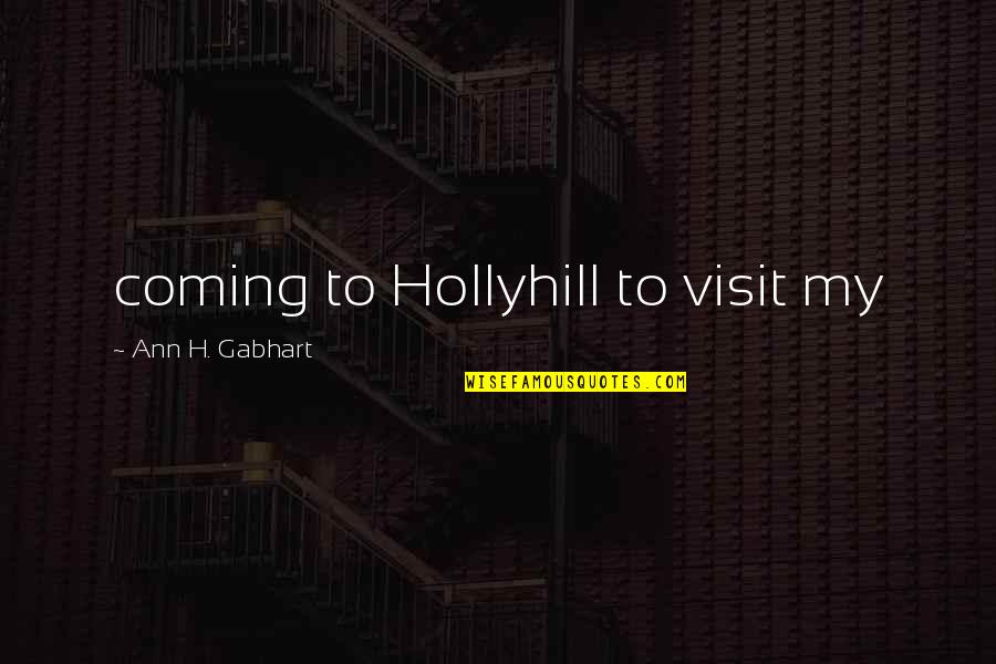 Hollyhill Quotes By Ann H. Gabhart: coming to Hollyhill to visit my