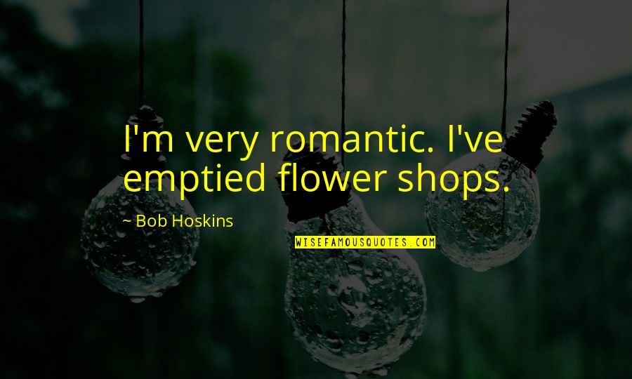 Hollykit And Badgerfang Quotes By Bob Hoskins: I'm very romantic. I've emptied flower shops.