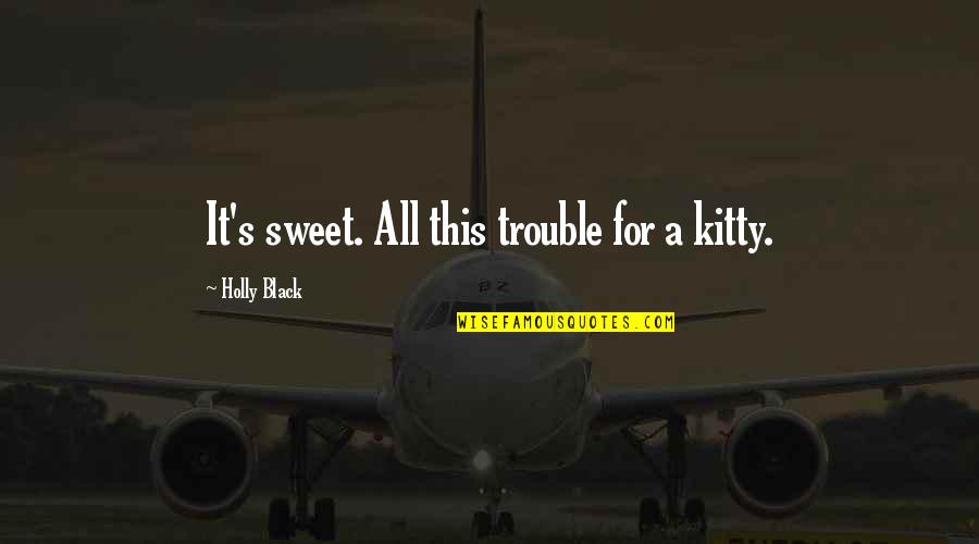 Holly's Quotes By Holly Black: It's sweet. All this trouble for a kitty.