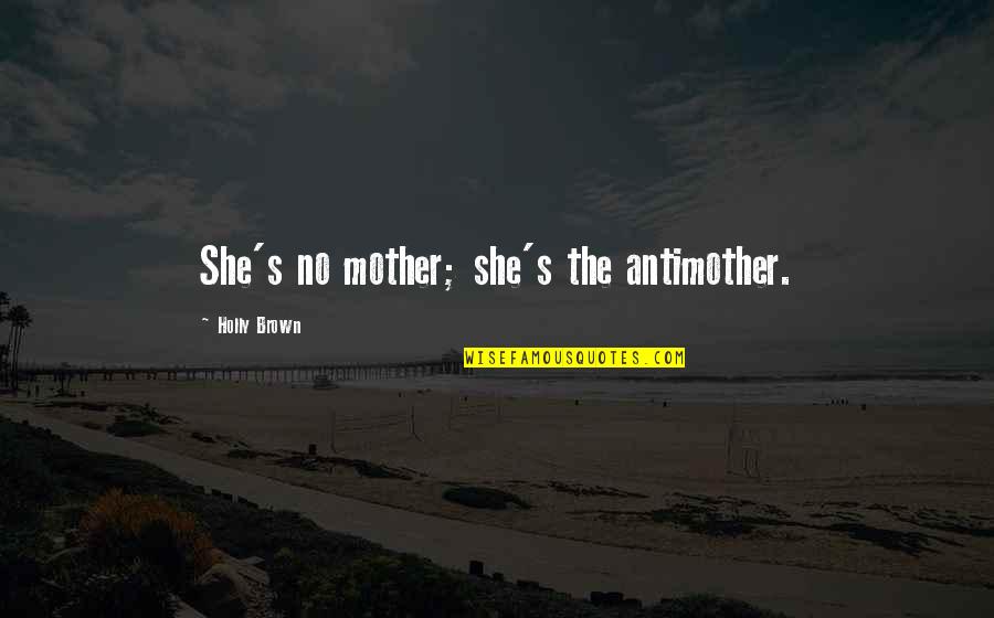 Holly's Quotes By Holly Brown: She's no mother; she's the antimother.