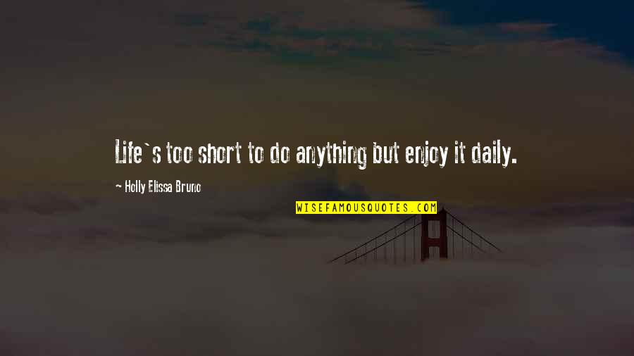 Holly's Quotes By Holly Elissa Bruno: Life's too short to do anything but enjoy