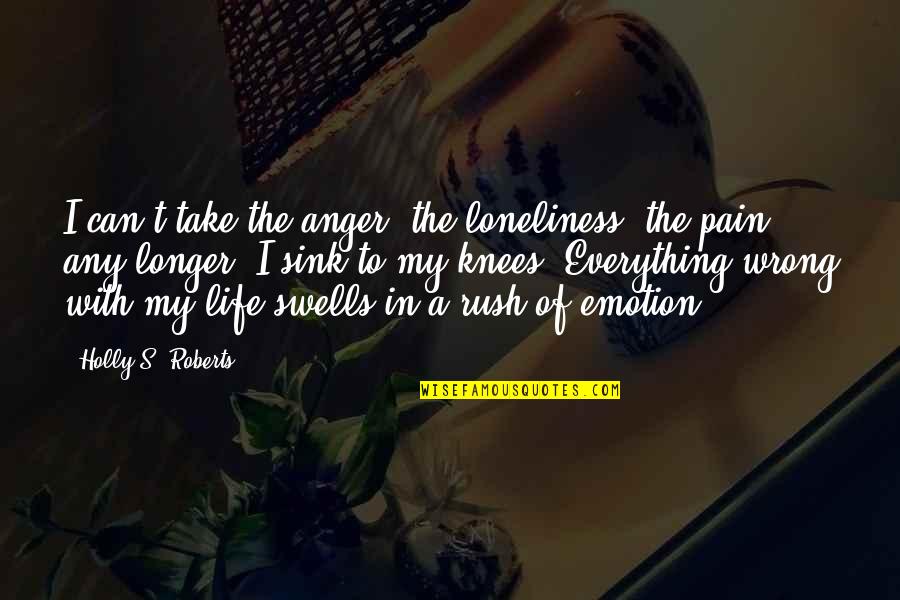 Holly's Quotes By Holly S. Roberts: I can't take the anger, the loneliness, the