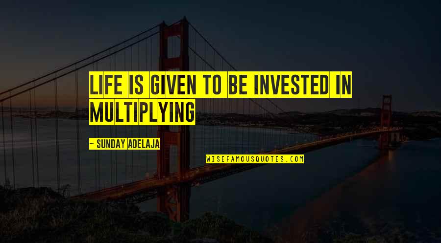 Hollywood And Real Life Quotes By Sunday Adelaja: Life is given to be invested in multiplying Hollywood And Real Life Quotes By Sunday Adelaja: Life is given to be invested in multiplying