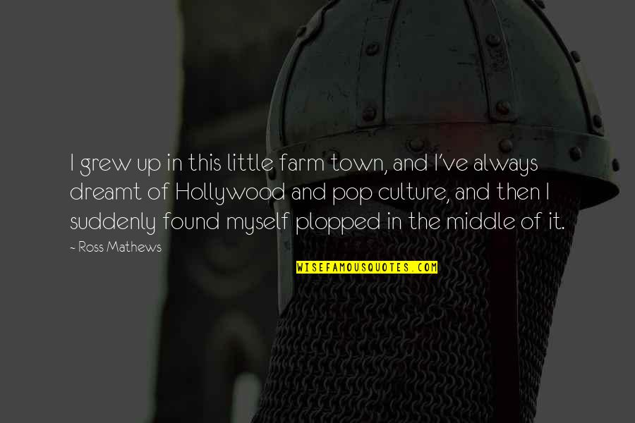 Hollywood Culture Quotes By Ross Mathews: I grew up in this little farm town, Hollywood Culture Quotes By Ross Mathews: I grew up in this little farm town,