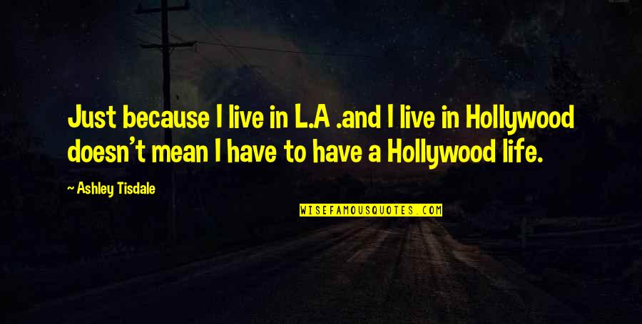 Hollywood Life Quotes By Ashley Tisdale: Just because I live in L.A .and I
