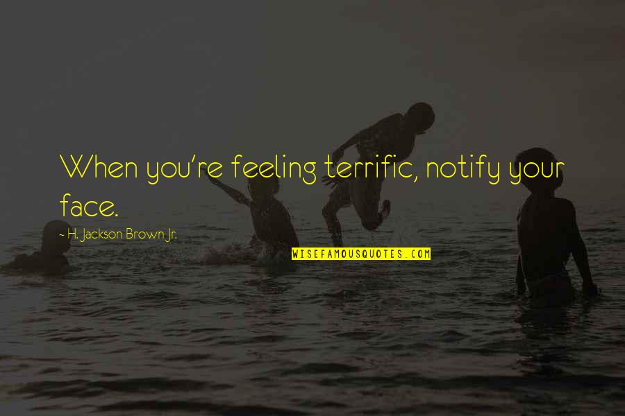 Hollywood Most Famous Quotes By H. Jackson Brown Jr.: When you're feeling terrific, notify your face.