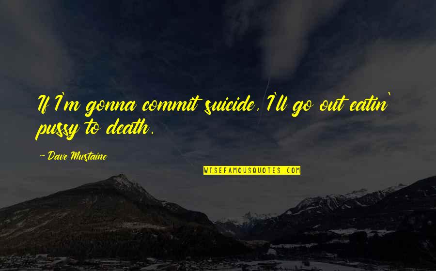 Hollywood Netflix Series Quotes By Dave Mustaine: If I'm gonna commit suicide, I'll go out Hollywood Netflix Series Quotes By Dave Mustaine: If I'm gonna commit suicide, I'll go out