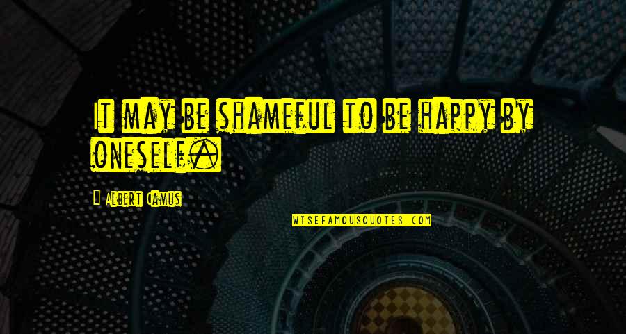 Hollywood Themed Quotes By Albert Camus: It may be shameful to be happy by