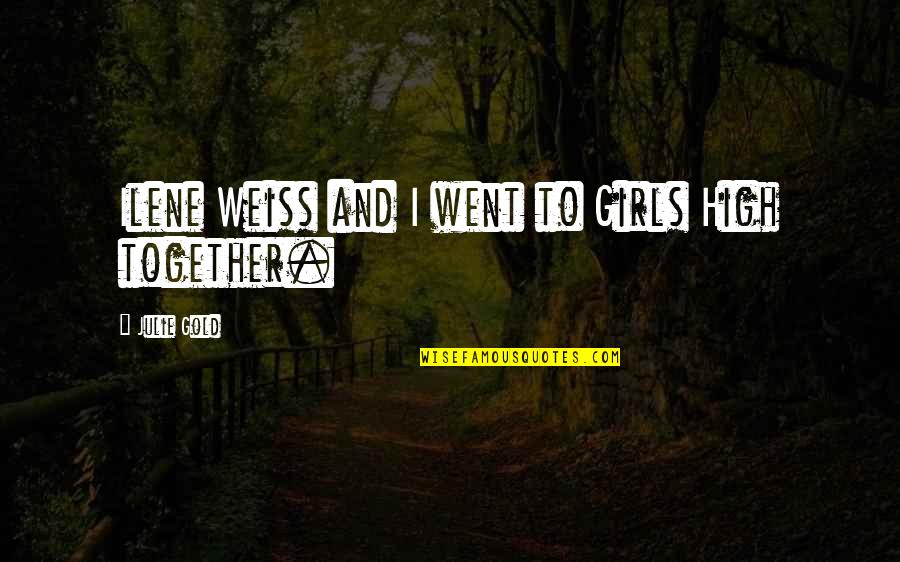 Hollywood Undead Depressing Quotes By Julie Gold: Ilene Weiss and I went to Girls High