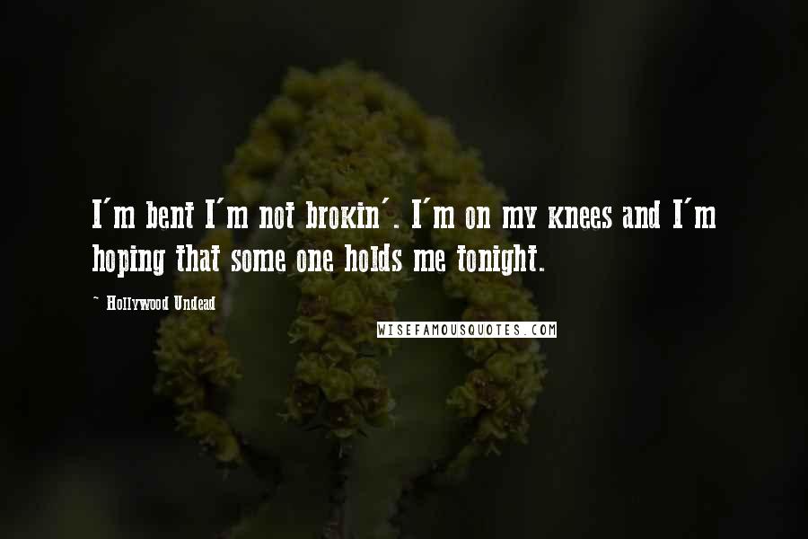 Hollywood Undead quotes: I'm bent I'm not brokin'. I'm on my knees and I'm hoping that some one holds me tonight.