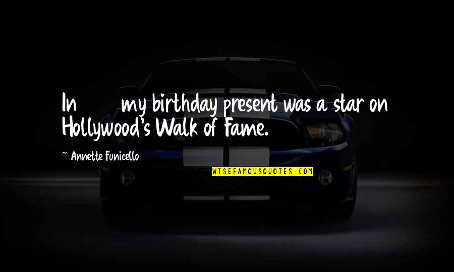 Hollywood Walk Of Fame Quotes By Annette Funicello: In 1993 my birthday present was a star Hollywood Walk Of Fame Quotes By Annette Funicello: In 1993 my birthday present was a star
