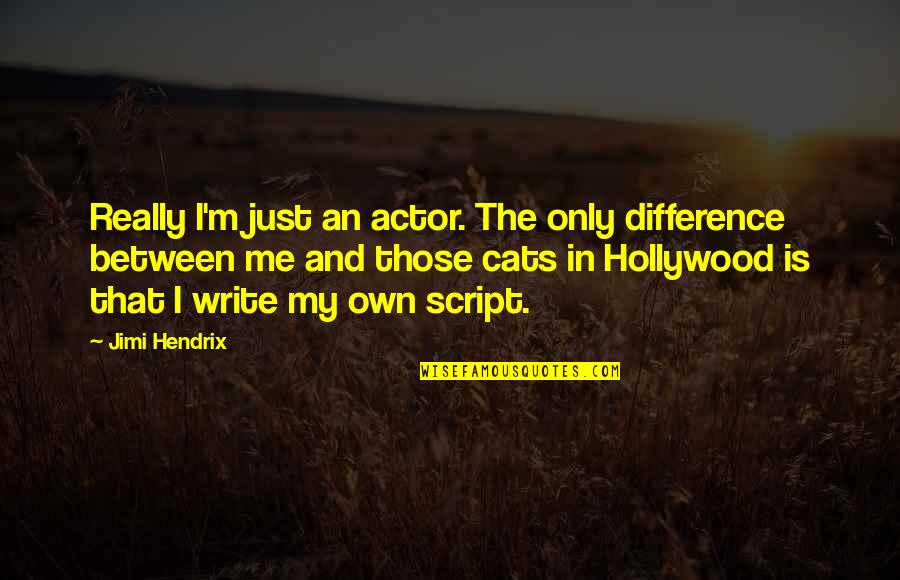 Hollywood Writing Quotes By Jimi Hendrix: Really I'm just an actor. The only difference Hollywood Writing Quotes By Jimi Hendrix: Really I'm just an actor. The only difference