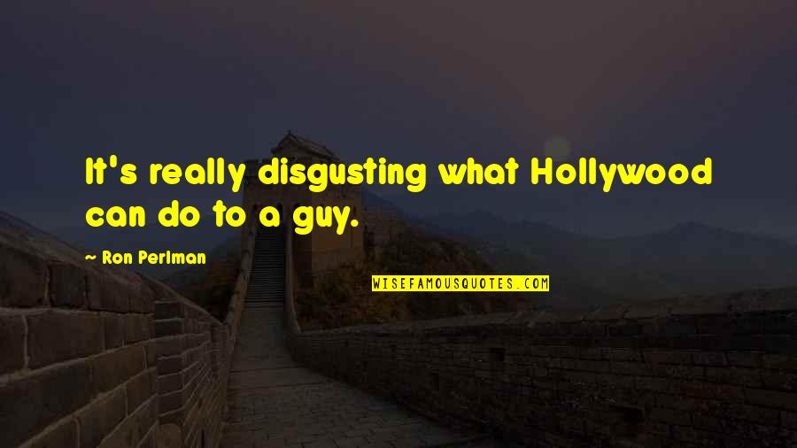 Hollywood's Quotes By Ron Perlman: It's really disgusting what Hollywood can do to