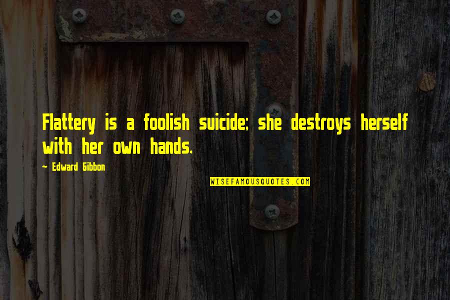 Holme Quotes By Edward Gibbon: Flattery is a foolish suicide; she destroys herself