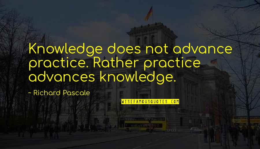 Holmer Beet Quotes By Richard Pascale: Knowledge does not advance practice. Rather practice advances