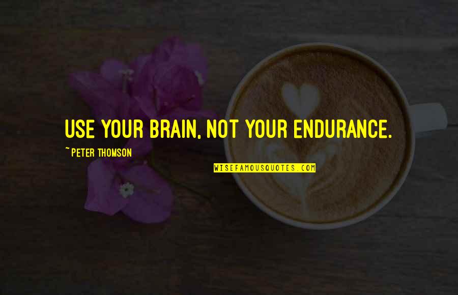 Holmertz Quotes By Peter Thomson: Use your brain, not your endurance. Holmertz Quotes By Peter Thomson: Use your brain, not your endurance.