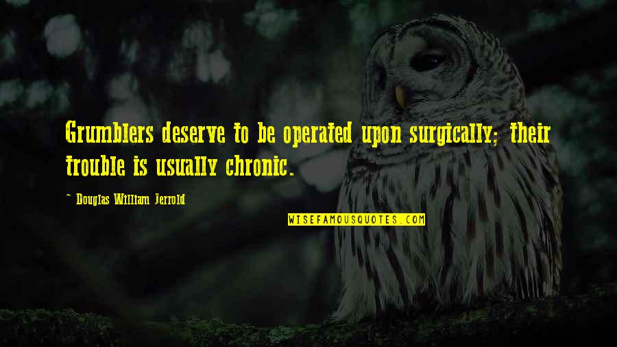 Holmes And Watson Movie Quotes By Douglas William Jerrold: Grumblers deserve to be operated upon surgically; their