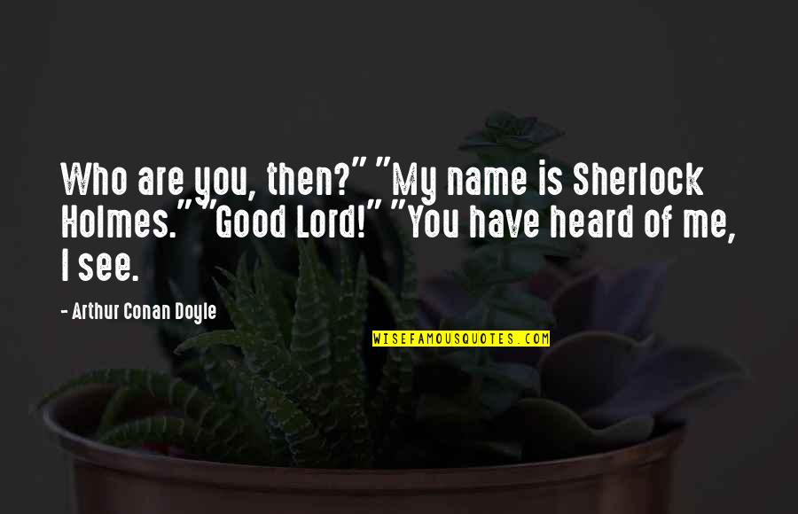 Holmes Quotes By Arthur Conan Doyle: Who are you, then?" "My name is Sherlock