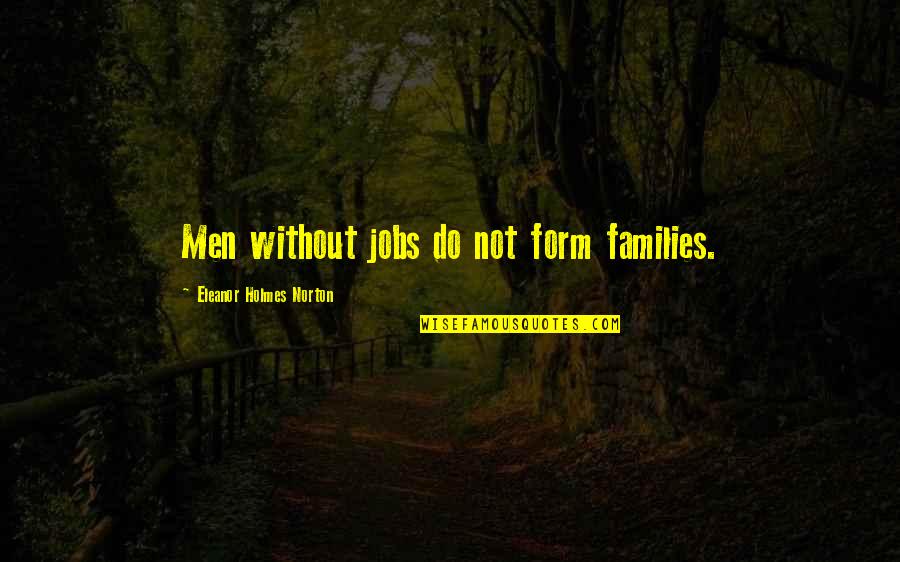 Holmes Quotes By Eleanor Holmes Norton: Men without jobs do not form families. Holmes Quotes By Eleanor Holmes Norton: Men without jobs do not form families.
