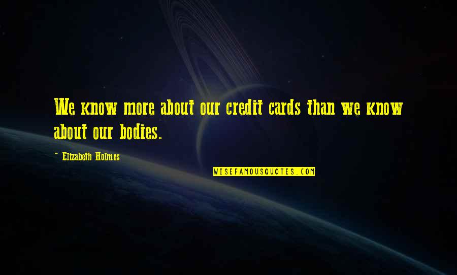 Holmes Quotes By Elizabeth Holmes: We know more about our credit cards than Holmes Quotes By Elizabeth Holmes: We know more about our credit cards than
