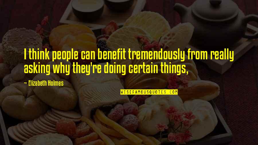 Holmes Quotes By Elizabeth Holmes: I think people can benefit tremendously from really Holmes Quotes By Elizabeth Holmes: I think people can benefit tremendously from really