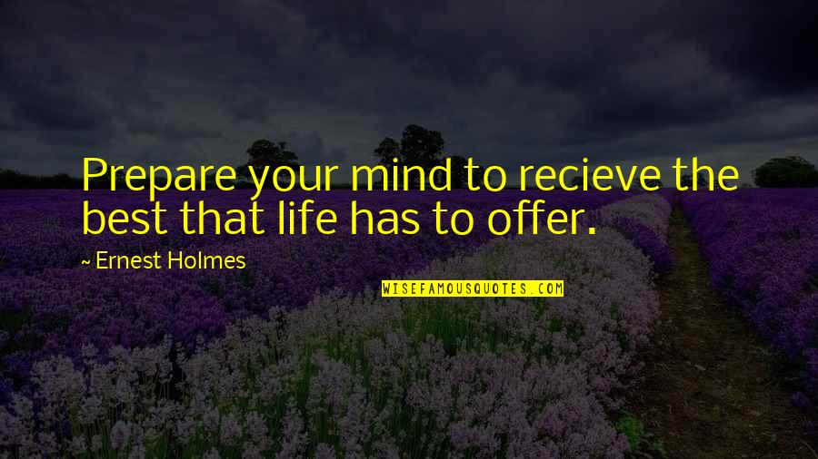 Holmes Quotes By Ernest Holmes: Prepare your mind to recieve the best that
