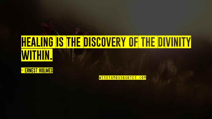 Holmes Quotes By Ernest Holmes: Healing is the discovery of the Divinity within. Holmes Quotes By Ernest Holmes: Healing is the discovery of the Divinity within.