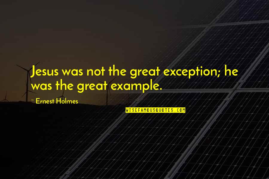 Holmes Quotes By Ernest Holmes: Jesus was not the great exception; he was