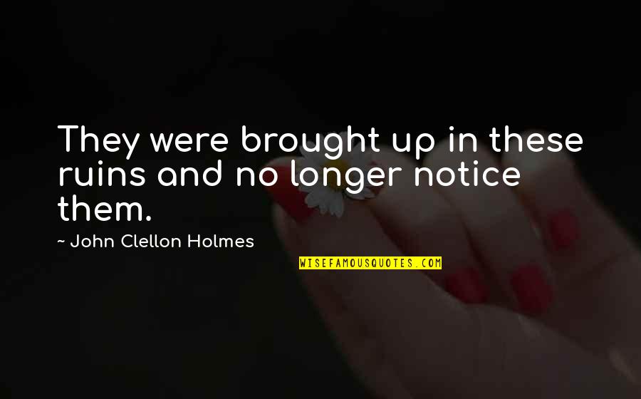 Holmes Quotes By John Clellon Holmes: They were brought up in these ruins and Holmes Quotes By John Clellon Holmes: They were brought up in these ruins and