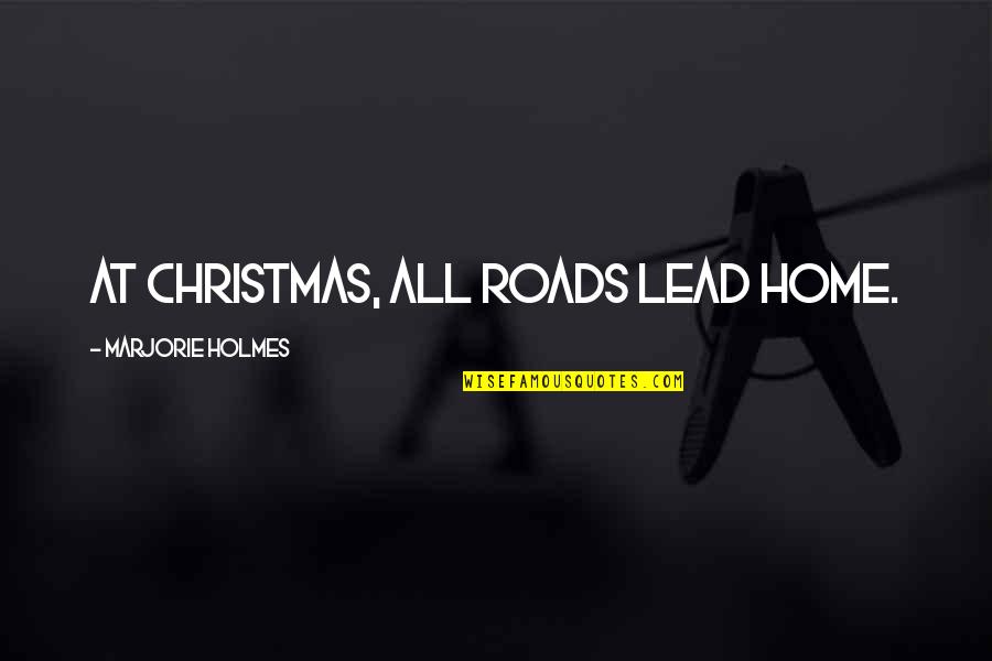 Holmes Quotes By Marjorie Holmes: At Christmas, all roads lead home.