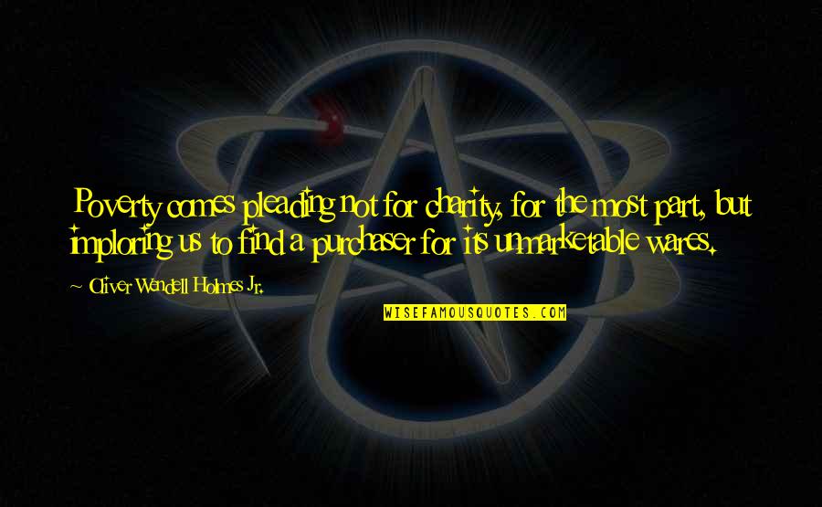 Holmes Quotes By Oliver Wendell Holmes Jr.: Poverty comes pleading not for charity, for the Holmes Quotes By Oliver Wendell Holmes Jr.: Poverty comes pleading not for charity, for the