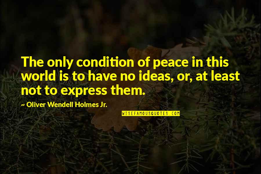 Holmes Quotes By Oliver Wendell Holmes Jr.: The only condition of peace in this world Holmes Quotes By Oliver Wendell Holmes Jr.: The only condition of peace in this world