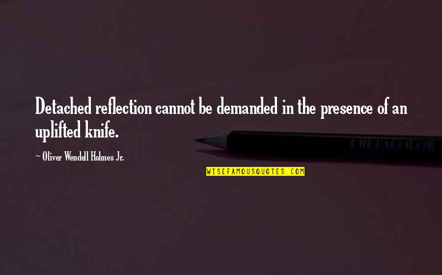 Holmes Quotes By Oliver Wendell Holmes Jr.: Detached reflection cannot be demanded in the presence