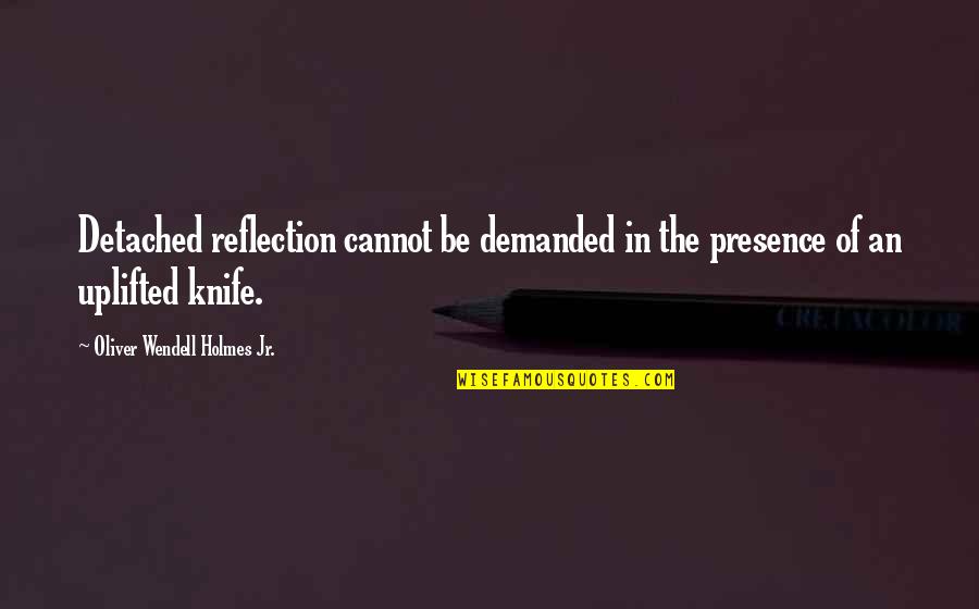 Holmes Quotes By Oliver Wendell Holmes Jr.: Detached reflection cannot be demanded in the presence Holmes Quotes By Oliver Wendell Holmes Jr.: Detached reflection cannot be demanded in the presence