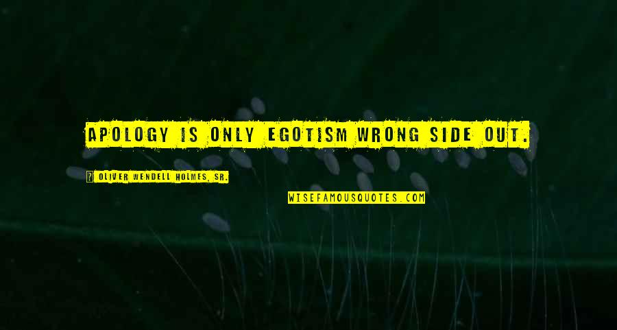 Holmes Quotes By Oliver Wendell Holmes, Sr.: Apology is only egotism wrong side out. Holmes Quotes By Oliver Wendell Holmes, Sr.: Apology is only egotism wrong side out.