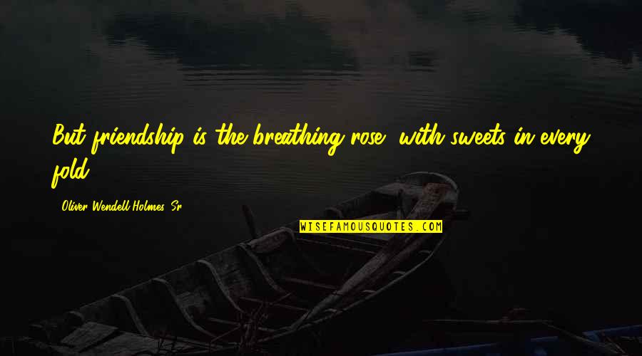 Holmes Quotes By Oliver Wendell Holmes, Sr.: But friendship is the breathing rose, with sweets