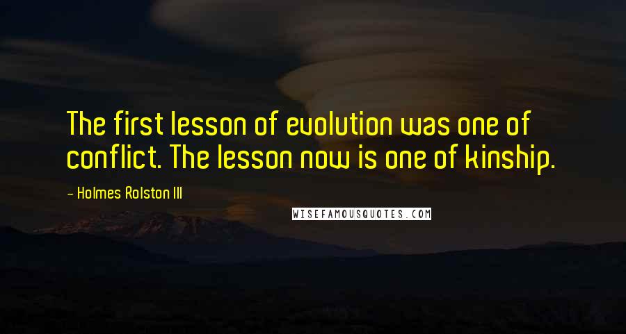 Holmes Rolston III quotes: The first lesson of evolution was one of conflict. The lesson now is one of kinship.