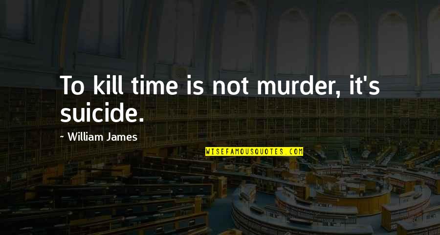 Holmstrom Quotes By William James: To kill time is not murder, it's suicide.