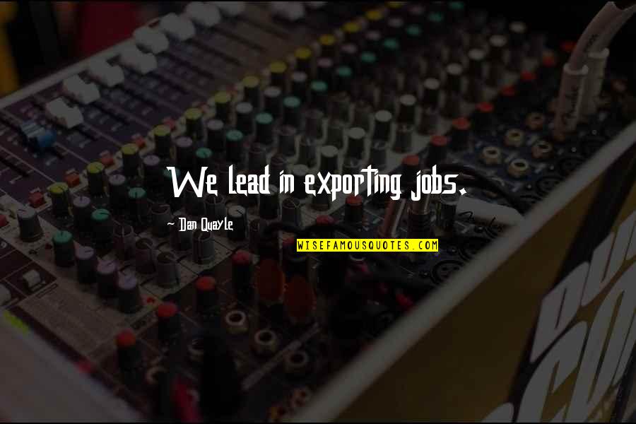 Holnap Hajnalig Quotes By Dan Quayle: We lead in exporting jobs. Holnap Hajnalig Quotes By Dan Quayle: We lead in exporting jobs.