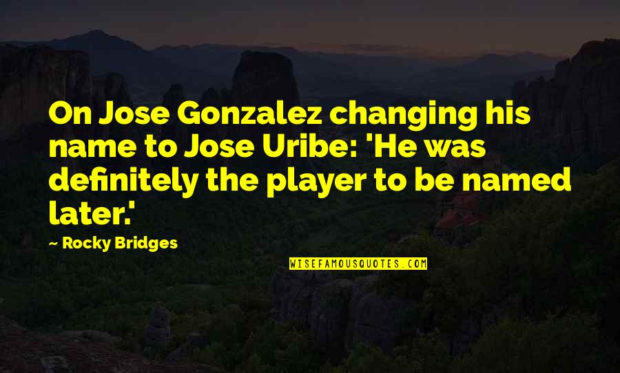 Holocaust Aftermath Quotes By Rocky Bridges: On Jose Gonzalez changing his name to Jose