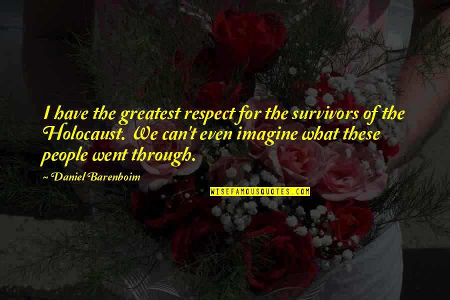 Holocaust From Survivors Quotes By Daniel Barenboim: I have the greatest respect for the survivors