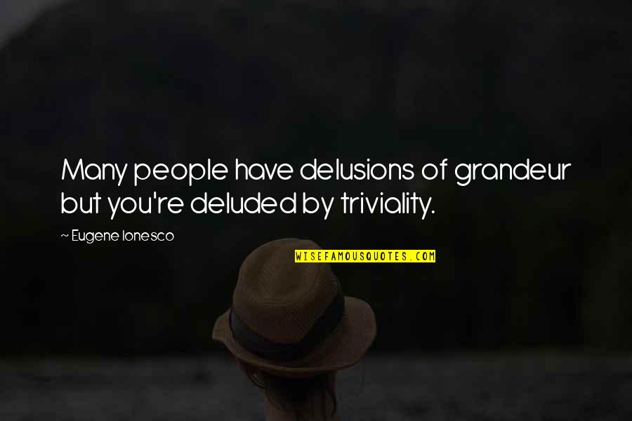 Holocaust Survivor Quotes By Eugene Ionesco: Many people have delusions of grandeur but you're