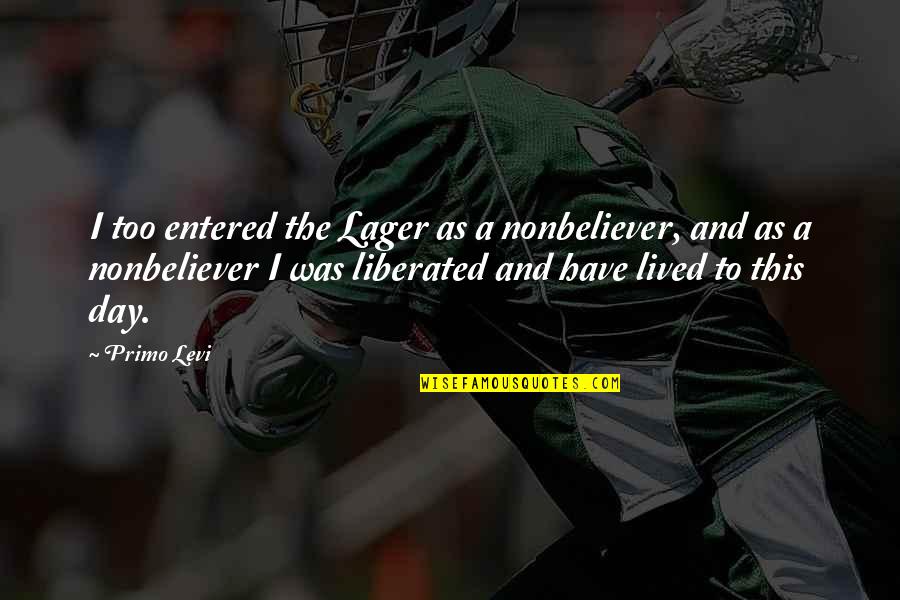 Holocaust Survivor Quotes By Primo Levi: I too entered the Lager as a nonbeliever, Holocaust Survivor Quotes By Primo Levi: I too entered the Lager as a nonbeliever,